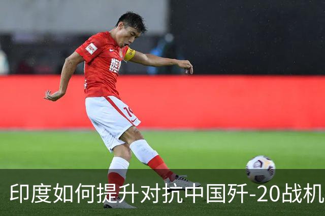 印度如何提升对抗中国歼-20战机的能力？