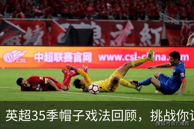 英超35季帽子戏法回顾，挑战你记住多少球员名字？